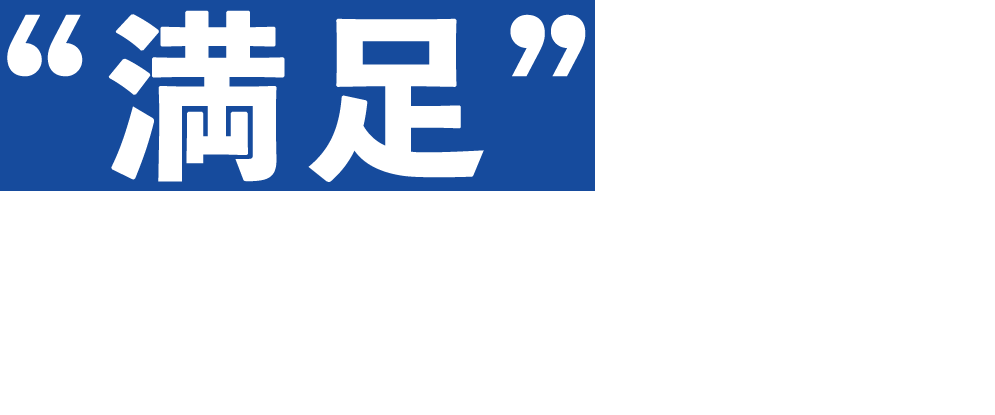  “満足”という答えを導くために、私たちは挑戦し続けます。